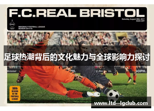 足球热潮背后的文化魅力与全球影响力探讨